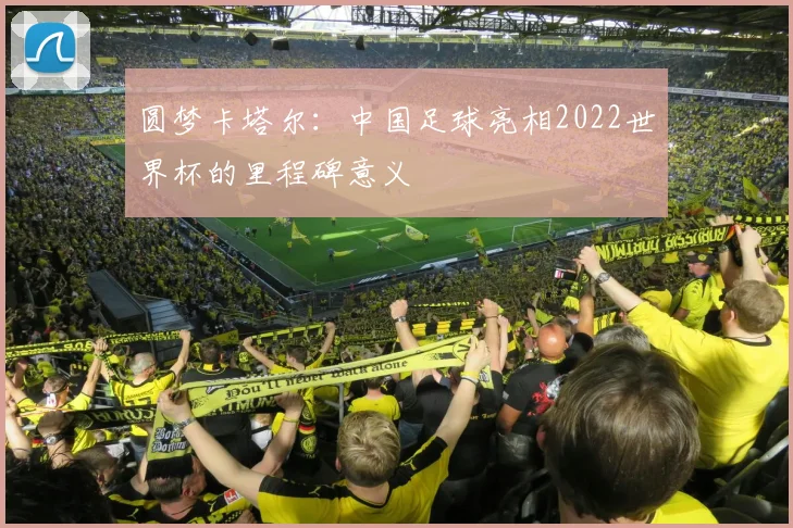 圆梦卡塔尔：中国足球亮相2022世界杯的里程碑意义