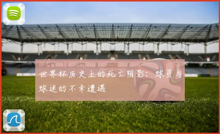 世界杯历史上的死亡阴影：球员与球迷的不幸遭遇