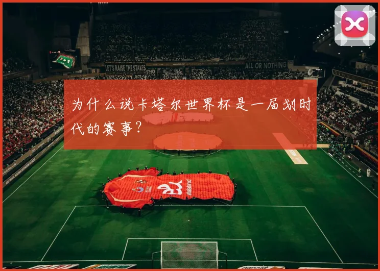 为什么说卡塔尔世界杯是一届划时代的赛事？